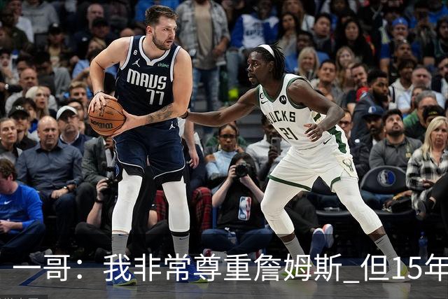一哥：我非常尊重詹姆斯 但15年总决赛我告诉自己我比他强