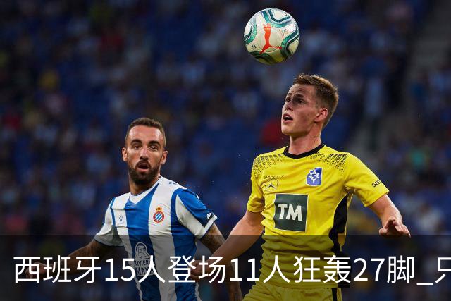 西班牙15人登场11人狂轰27脚 只收获0-0该是谁的锅？